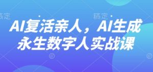 AI“复活”亲人，AI生成永生数字人实战课-天韵资源网