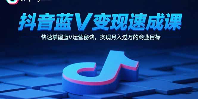 抖音蓝V变现速成课，快速掌握蓝V运营秘诀，实现月入过万的商业目标-天韵资源网