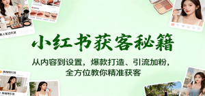 小红书获客秘籍：从内容到设置，爆款打造、引流加粉，全方位教你精准获客-天韵资源网