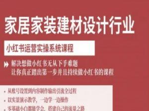 家居家装建材设计行业小红书运营实操系统课程，解决想做小红书无从下手难题让你真正踏出第一步-天韵资源网