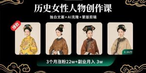 历史女性人物创作课：独白文案+AI克隆+蒙版剪辑，3个月涨粉22w+副业月入3w-天韵资源网