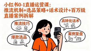 小红书0-1直播运营课：推流机制+选品策略+话术设计+百万级直播案例拆解-天韵资源网
