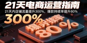 21天电商运营指南：21天内店铺流量提升300%，爆款持续率提升80%-天韵资源网