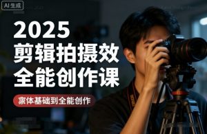 2025剪辑拍摄特效全能创作课，零基础到全能创作-天韵资源网