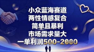 小众蓝海赛道，两性情感复合，简单且暴利，市场需求量大，一单利润5张，未来几年可持续深耕的项目-天韵资源网