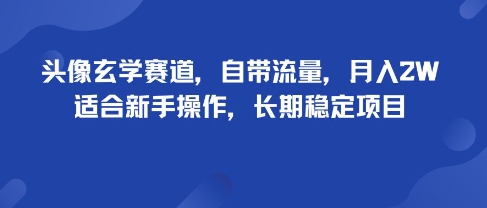 头像玄学赛道，自带流量，月入2W，适合新手操作，长期稳定项目-天韵资源网