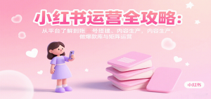 小红书运营全攻略：从平台了解到账号搭建、内容生产，做爆款库与矩阵运营-天韵资源网