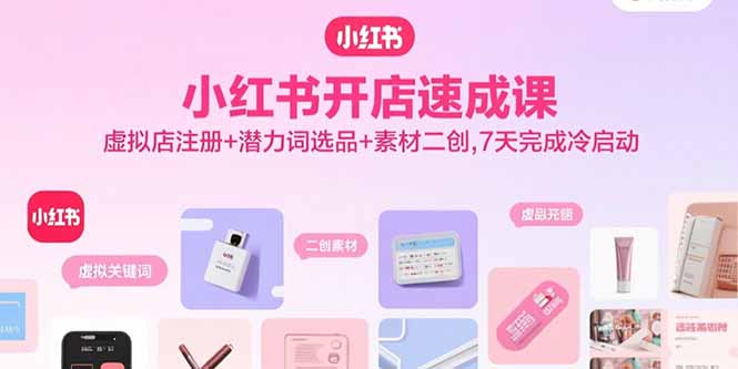 小红书开店速成课，虚拟店注册+潜力词选品+素材二创，7天完成冷启动-天韵资源网