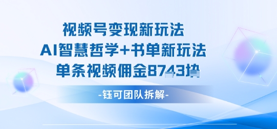 视频号变现新玩法，AI智慧哲学+书单新玩法，单条视频佣金1k+-天韵资源网