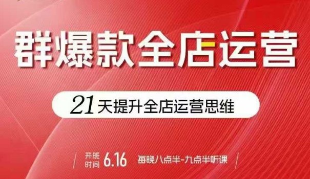 贾真电商群爆款全店运营，21天提升全店运营思维，起店、全店运营爆款不断-天韵资源网