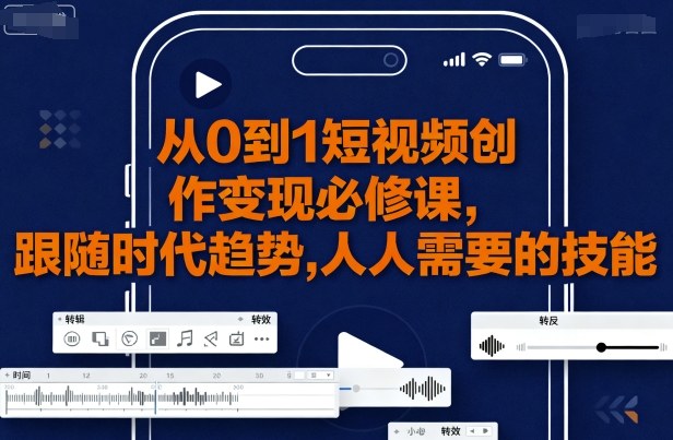 从0到1短视频创作变现必修课，跟随时代趋势，人人需要的技能-天韵资源网