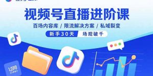 视频号直播进阶课，百场内容库/限流解决方案/私域裂变，新手30天场观破千-天韵资源网