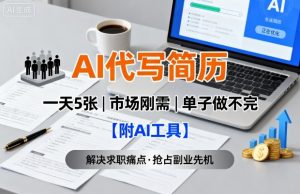 AI代写简历，一天5张，今年找工作难，市场刚需，单子做不完【附AI工具】-天韵资源网