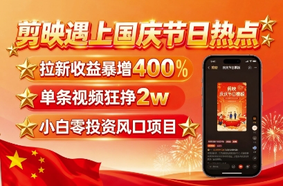 剪映遇上国庆热点，拉新收益暴增400%，单条视频狂挣2W+，无需剪辑基础，几分钟一条作品-天韵资源网