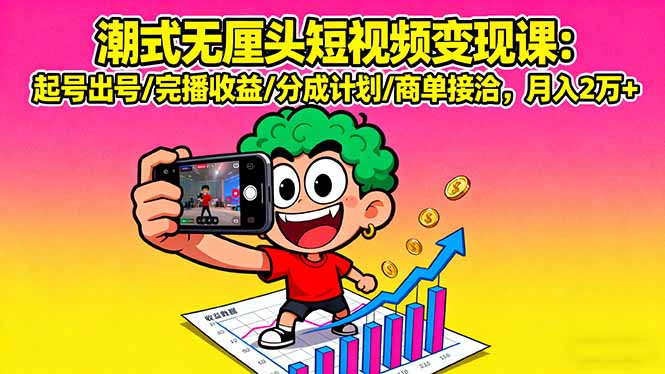潮式无厘头短视频变现课：起号出号/完播收益/分成计划/商单接洽，月入2万+-天韵资源网