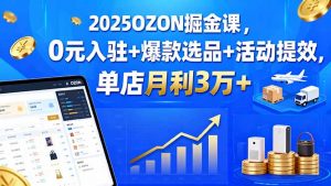 2025OZON掘金课，0元入驻+爆款选品+活动提效，单店月利3万+-天韵资源网