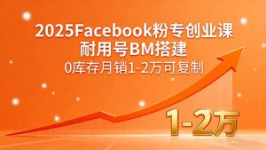 2025Facebook粉专创业课，耐用号BM搭建，0库存月销1-2万可复制-天韵资源网