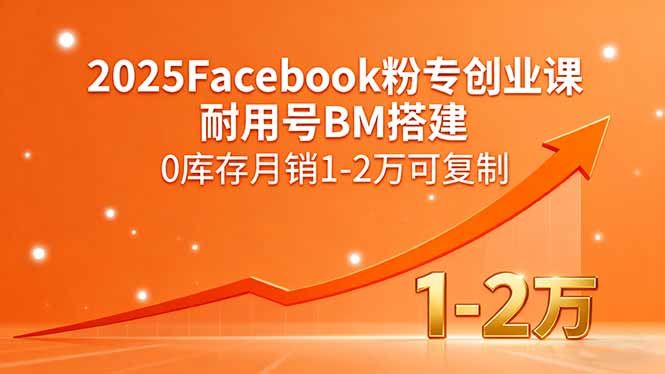 2025Facebook粉专创业课，耐用号BM搭建，0库存月销1-2万可复制-天韵资源网