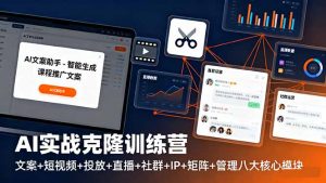 AI实战克隆训练营：文案+短视频+投放+直播+社群+IP+矩阵+管理八大核心模块-天韵资源网