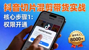抖音切片混剪带货实战：权限开通、商品挂车、混剪手法，新手月入8000+-天韵资源网