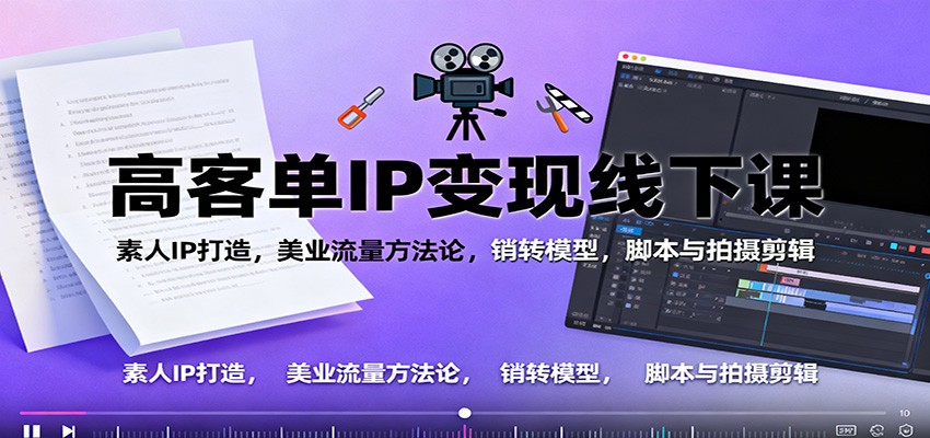 高客单IP变现线下大课:素人IP打造,美业流量方法论,销转模型,脚本与拍摄剪辑-天韵资源网