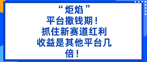 “炬焰”：平台撒钱期！抓住新赛道红利，5分钟二创内容，收益是其他平台几倍！-天韵资源网