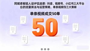 同城老板轻人设IP实战课：抖音+视频号+小红书流量算法，单条视频成交50单-天韵资源网