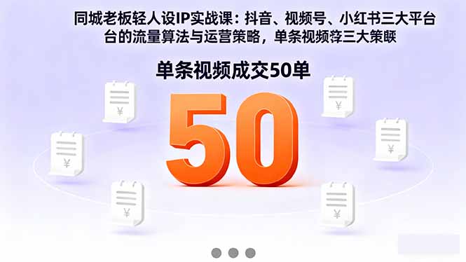 同城老板轻人设IP实战课：抖音+视频号+小红书流量算法，单条视频成交50单-天韵资源网