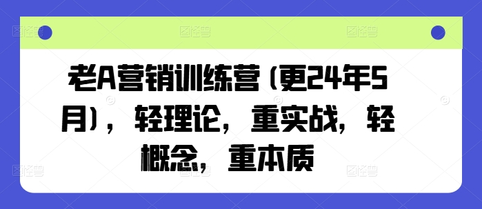 老A营销训练营(更25年10月)，轻理论，重实战，轻概念，重本质-天韵资源网