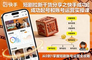 短剧拉新干货分享之快手成功起号和账号运营实操课-天韵资源网