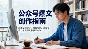 公众号爆文创作指南,涵盖定位设计+爆文写作+商业变现,单篇爆文涨粉5000+-天韵资源网