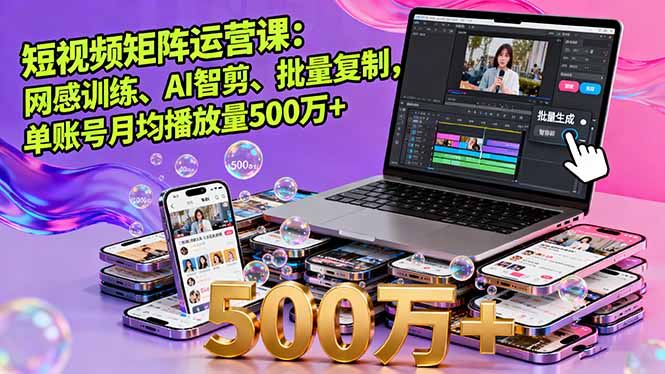短视频矩阵运营课：网感训练、AI智剪、批量复制，单账号月均播放量500万+-天韵资源网