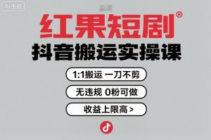 红果短剧拉新之抖音搬运实操课，1：1搬运，一刀不剪，无违规，0粉可做，收益上限高-天韵资源网