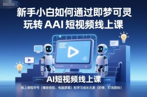 新手小白如何通过即梦可灵玩转AI短视频线上课-天韵资源网