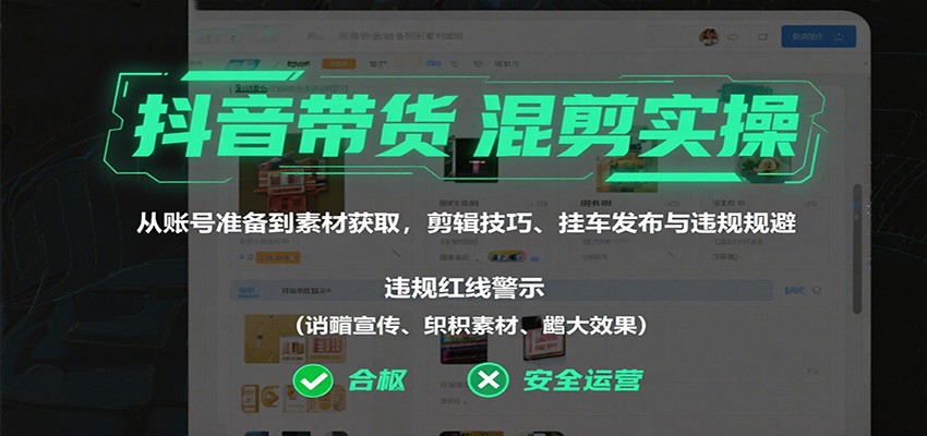 抖音带货混剪实操：从账号准备到素材获取，剪辑技巧、挂车发布与违规规避-天韵资源网