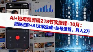 AI+短视频剪辑218节实操课-10月：剪映进阶+AI文案生成+账号运营，月入2万-天韵资源网