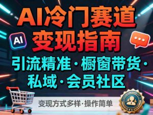 AI冷门赛道，引流精准，橱窗带货+私域+会员社区，变现方式多样，操作简单-天韵资源网