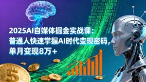 2025AI自媒体掘金实战课：普通人快速掌握AI时代变现密码，单月变现8万+-天韵资源网
