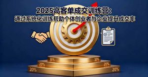 2025高客单成交训练营：通过系统化训练帮助个体创业者与企业提升成交率-天韵资源网