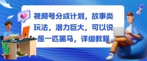 视频号分成计划，故事类玩法，潜力巨大，可以说是一匹黑马，详细教程-天韵资源网