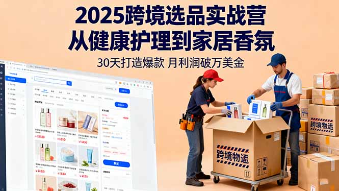 2025跨境选品实战营：从健康护理到家居香氛，30天打造爆款,月利润破万美金-天韵资源网