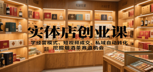 实体店创业课：学经营模式、短视频成交、私域自动转化，挖掘烟酒茶赛道机会-天韵资源网