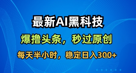 最新AI黑科技撸头条收益软件，无需指令，原创度直接拉满，每日稳定收益3张【揭秘】-天韵资源网