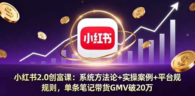 小红书2.0创富课：系统方法论+实操案例+平台规则，单条笔记带货GMV破20万-天韵资源网