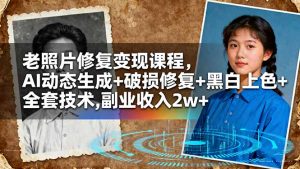 老照片修复变现课程,AI动态生成+破损修复+黑白上色+全套技术,副业收入2w+-天韵资源网