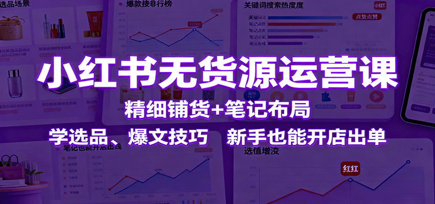 小红书无货源运营课：精细铺货+笔记布局，学选品、爆文技巧，新手也能开店出单-天韵资源网