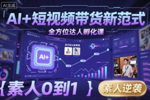 AI+短视频带货新范式全方位达人孵化课，素人也可以从0到1，全方位认知短视频带货-天韵资源网