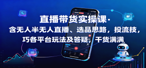 直播带货实操课：含无人半无人直播、选品思路，投流技巧，各平台玩法及答疑，干货满满-天韵资源网