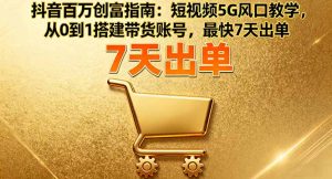 抖音百万创富指南：短视频5G风口教学，从0到1搭建带货账号，最快7天出单-天韵资源网