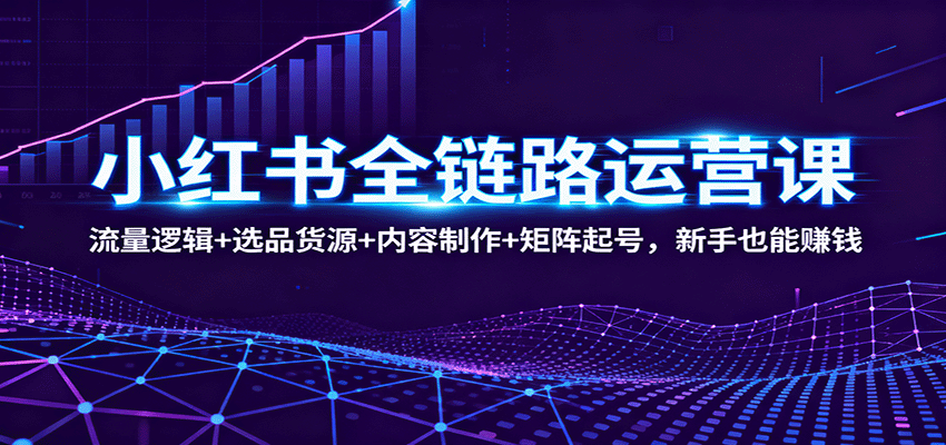 图片[1]-小红书全链路运营课：流量逻辑+选品货源+内容制作+矩阵起号，新手也能赚钱-天韵资源网